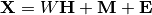 \mathbf{X} = W \mathbf{H} + \mathbf{M} + \mathbf{E}