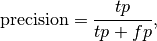 \text{precision} = \frac{tp}{tp + fp},