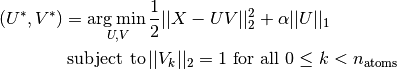(U^*, V^*) = \underset{U, V}{\operatorname{arg\,min\,}} & \frac{1}{2}||X-UV||_2^2+\alpha||U||_1 \\text{subject to\,} & ||V_k||_2 = 1 \text{ for all }0 \leq k < n_{\mathrm{atoms}}