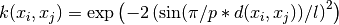 k(x_i, x_j) = \text{exp}\left(-2 \left(\text{sin}(\pi / p * d(x_i, x_j)) / l\right)^2\right)