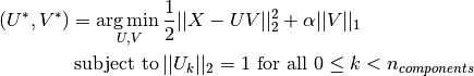 (U^*, V^*) = \underset{U, V}{\operatorname{arg\,min\,}} & \frac{1}{2}||X-UV||_2^2+\alpha||V||_1 \\text{subject to\,} & ||U_k||_2 = 1 \text{ for all }0 \leq k < n_{components}